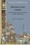 Married to the Empire: Gender, Politics and Imperialism in India, 1883-1947