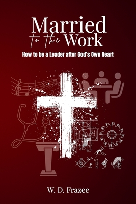 Married to the Work: How to be a Leader after God's Own Heart - Frazee, W D