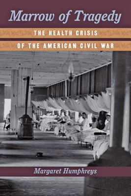 Marrow of Tragedy: The Health Crisis of the American Civil War - Humphreys, Margaret