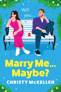 Marry Me...Maybe?: A gorgeously funny, fake-fianc romantic comedy from Christy McKellen