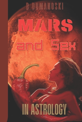 Mars and Sex in Astrology: An Astrological Study on the Planet Governing Human Sexuality - Domanoski, B