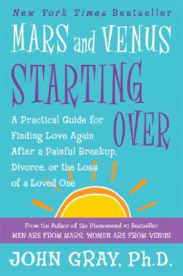 Mars and Venus Starting Over: A Practical Guide for Finding Love Again After a Painful Breakup, Divorce, or the Loss of a Loved One - Gray, John, Ph.D.