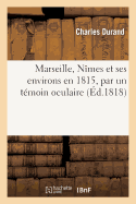 Marseille, N?mes Et Ses Environs En 1815, Par Un T?moin Oculaire - Durand, Charles