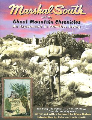 Marshal South and the Ghost Mountain Chronicles: An Experiment in Primitive Living - South, Marshal, and Lindsay, Diana (Editor), and South, Rider (Introduction by)