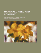 Marshall Field and Company; The Life Story of a Great Concern