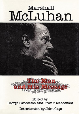 Marshall McLuhan: The Man and His Message (Hc) - Sanderson, George (Editor), and McLuhan, Marshall, and MacDonald, Frank (Editor)