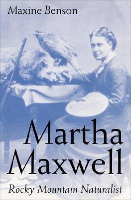 Martha Maxwell: Rocky Mountain Naturalist - Benson, Maxine