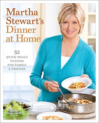 Martha Stewart's Dinner at Home: 52 Quick Meals to Cook for Family and Friends: A Cookbook - Stewart, Martha