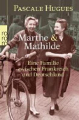 Marthe Und Mathilde; Eine Familie Zwischen Frankreich Und Deutschland - Hugues, Pascale