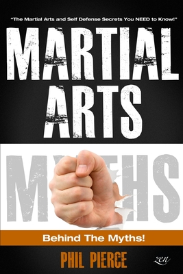 Martial Arts: Behind the Myths!: (The Martial Arts and Self Defense Secrets You NEED to Know!) - Pierce, Phil