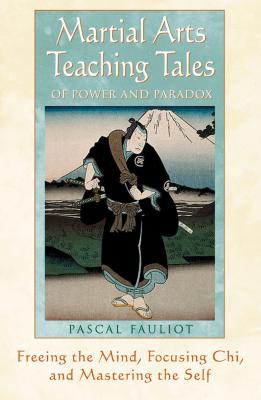 Martial Arts Teaching Tales of Power and Paradox: Freeing the Mind, Focusing Chi, and Mastering the Self - Fauliot, Pascal