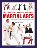 Martial Arts, The Illustrated Encyclopedia of: Step-by-step photographic instructions for tae kwondo, karate, aikido, ju-jitsu, judo, kung fu, tai chi, kendo, iaido and shinto ryu