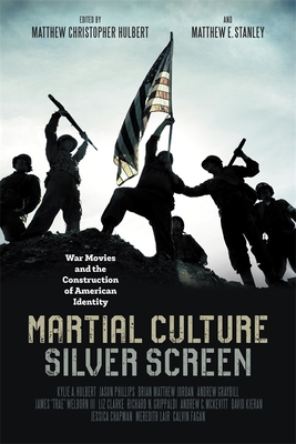 Martial Culture, Silver Screen: War Movies and the Construction of American Identity - Hulbert, Matthew Christopher (Editor), and Stanley, Matthew E (Editor), and Hulbert, Kylie A (Contributions by)