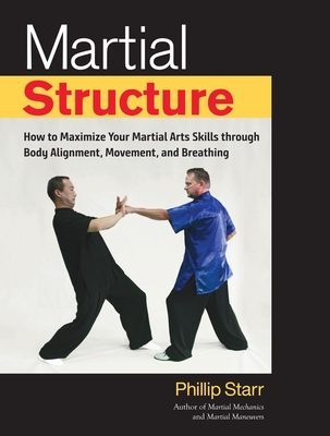 Martial Structure: How to Maximize Your Martial Arts Skills Through Body Alignment, Movement, and Breathing - Starr, Phillip