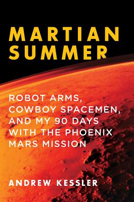 Martian Summer: Robot Arms, Cowboy Spacemen, and My 90 Days with the Phoenix Mars Mission - Kessler, Andrew