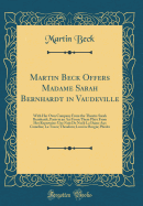 Martin Beck Offers Madame Sarah Bernhardt in Vaudeville: With Her Own Company from the Theatre Sarah Bernhardt, Paris in an ACT from These Plays from Her Repertoire: Une Nuit de Noel; La Dame Aux Camelias; La Tosca; Theodora; Lucrece Borgia; Phedre