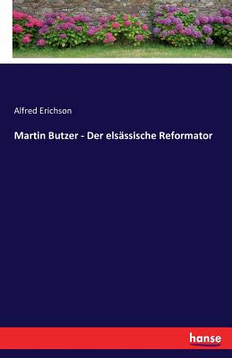 Martin Butzer - Der Elsassische Reformator - Erichson, Alfred