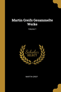 Martin Greifs Gesammelte Werke; Volume 1