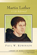 Martin Luther: A Life Reformed