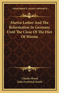 Martin Luther and the Reformation in Germany Until the Close of the Diet of Worms