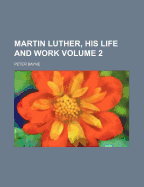 Martin Luther, His Life and Work Volume 2