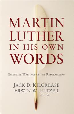 Martin Luther in His Own Words - Kilcrease, Jack D (Prologue by), and Lutzer, Eds Erwin W (Preface by)