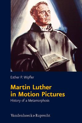 Martin Luther in Motion Pictures: History of a Metamorphosis - Wipfler, Esther P.