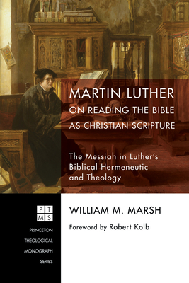 Martin Luther on Reading the Bible as Christian Scripture - Marsh, William M, and Kolb, Robert (Foreword by)