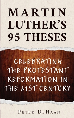 Martin Luther's 95 Theses: Celebrating the Protestant Reformation in the 21st Century - DeHaan, Peter