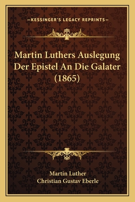 Martin Luthers Auslegung Der Epistel an Die Galater (1865) - Luther, Martin, Dr., and Eberle, Christian Gustav (Editor)