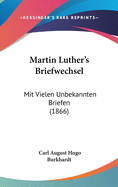 Martin Luther's Briefwechsel: Mit Vielen Unbekannten Briefen (1866)
