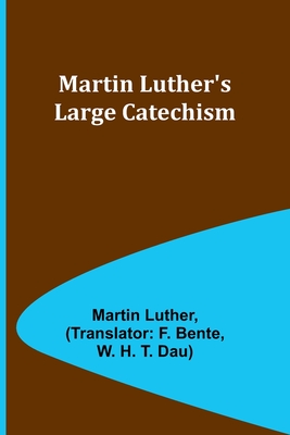 Martin Luther's Large Catechism - Luther, Martin, and Bente, F (Translated by)