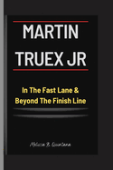 MARTIN TRUEX Jr: In The Fast Lane & Beyond The Finish Line