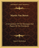 Martin Van Buren: A Compilation of the Messages and Papers of the Presidents