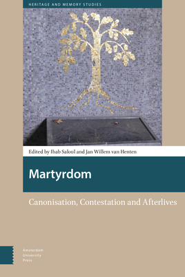 Martyrdom: Canonisation, Contestation and Afterlives - Saloul, Ihab (Editor), and Van Henten, Jan Willem (Editor), and Nicklas, Tobias (Contributions by)