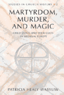 Martyrdom, Murder, and Magic: Child Saints and Their Cults in Medieval Europe - Fox, William L (Editor), and Wasyliw, Patricia Healy