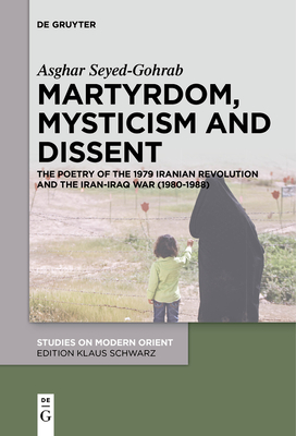 Martyrdom, Mysticism and Dissent: The Poetry of the 1979 Iranian Revolution and the Iran-Iraq War (1980-1988) - Seyed-Gohrab, Asghar