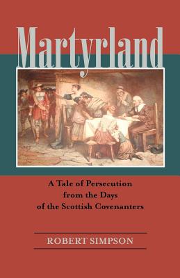 Martyrland: A Tale of Persecution from the Days of the Scottish Covenanters - Simpson, Robert