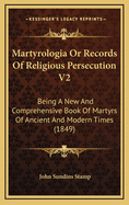 Martyrologia or Records of Religious Persecution V2: Being a New and Comprehensive Book of Martyrs of Ancient and Modern Times (1849)