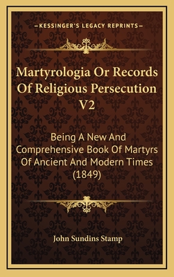 Martyrologia or Records of Religious Persecution V2: Being a New and Comprehensive Book of Martyrs of Ancient and Modern Times (1849) - Stamp, John Sundins (Editor)