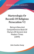 Martyrologia Or Records Of Religious Persecution V2: Being A New And Comprehensive Book Of Martyrs Of Ancient And Modern Times (1849)