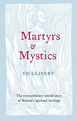Martyrs & Mystics: The Extraordinary Untold Story of Britain's Spiritual Heritage - Glinert, Ed