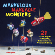 Marvelous Makeable Monsters: 21 STEAM Projects That Light Up, Buzz, Launch, and Occasionally Chomp