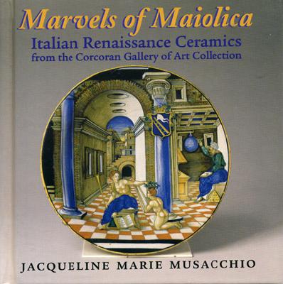 Marvels of Maiolica: Italian Renaissance Ceramics from the Corcoran Gallery - Musacchio, Jacqueline