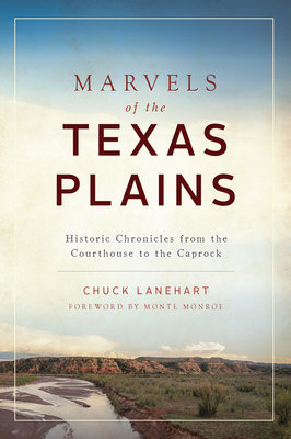 Marvels of the Texas Plains: Historic Chronicles from the Courthouse to the Caprock - Lanehart, Chuck, and Monroe, Monte (Foreword by)