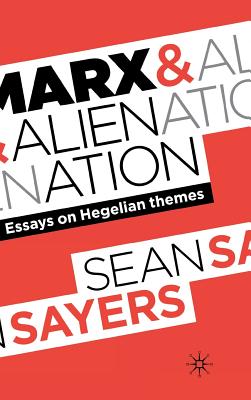 Marx and Alienation: Essays on Hegelian Themes - Sayers, Sean