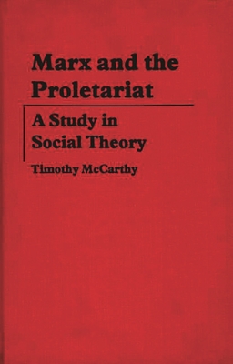 Marx and the Proletariat: A Study in Social Theory - McCarthy, Timothy, and Unknown