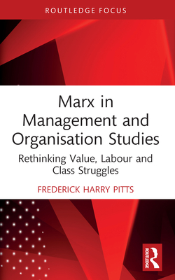 Marx in Management and Organisation Studies: Rethinking Value, Labour and Class Struggles - Pitts, Frederick Harry