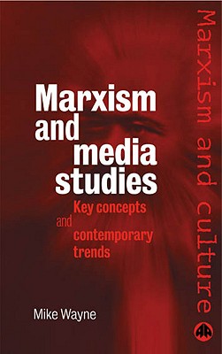 Marxism and Media Studies: Key Concepts and Contemporary Trends - Wayne, Mike