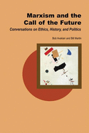 Marxism and the Call of the Future: Conversations on Ethics, History, and Politics